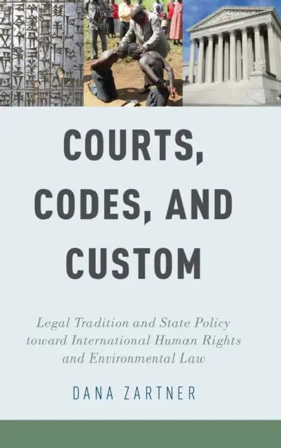 Courts, Codes, and Custom: Legal Tradition and State Policy Toward International Human Rights and Environmental Law by Dana Zartner