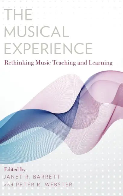 The Musical Experience: Rethinking Music Teaching and Learning by Janet R. Barrett, Peter R. Webster