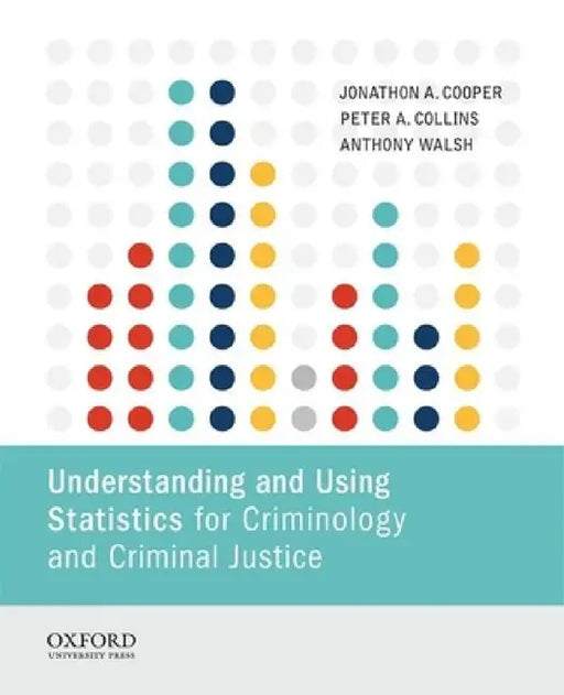 Understanding and Using Statistics for Criminology and Criminal Justice by Jonathon A. Cooper, Peter A. Collins, Anthony Walsh