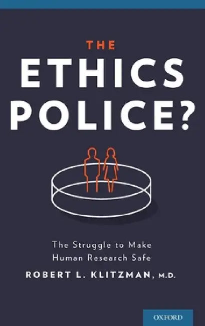Ethics Police?: The Struggle to Make Human Research Safe by Robert Klitzman