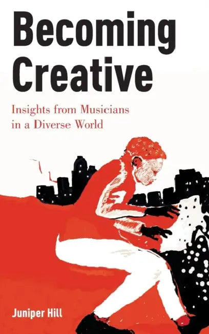 Becoming Creative: Insights from Musicians in a Diverse World by Juniper Hill