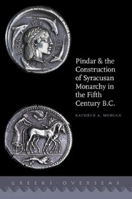 Pindar and the Construction of Syracusan Monarchy in the Fifth Century B.C. by Kathryn A. Morgan