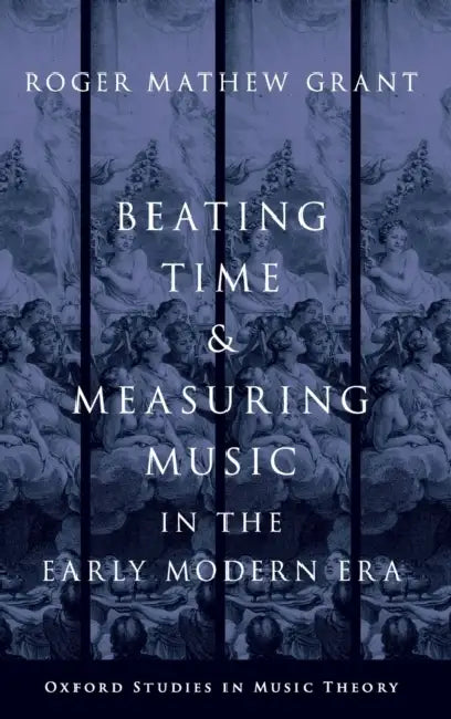 Beating Time & Measuring Music in the Early Modern Era by Roger Mathew Grant
