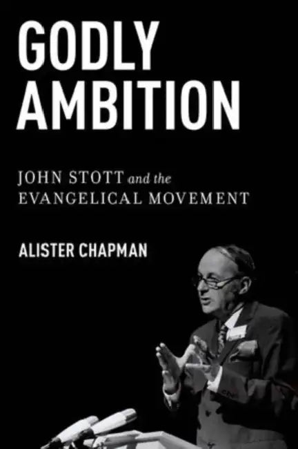 Godly Ambition: John Stott and the Evangelical Movement by Alister Chapman