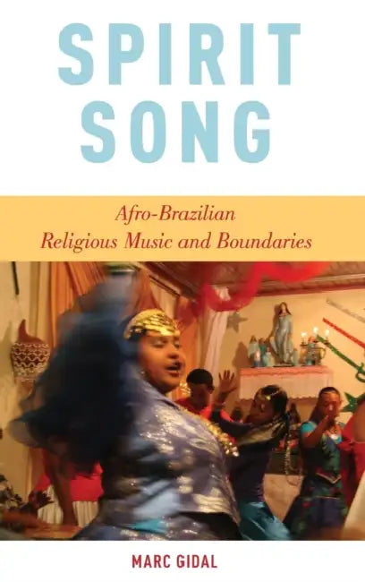 Spirit Song: Afro-Brazilian Religious Music and Boundaries by Marc Gidal