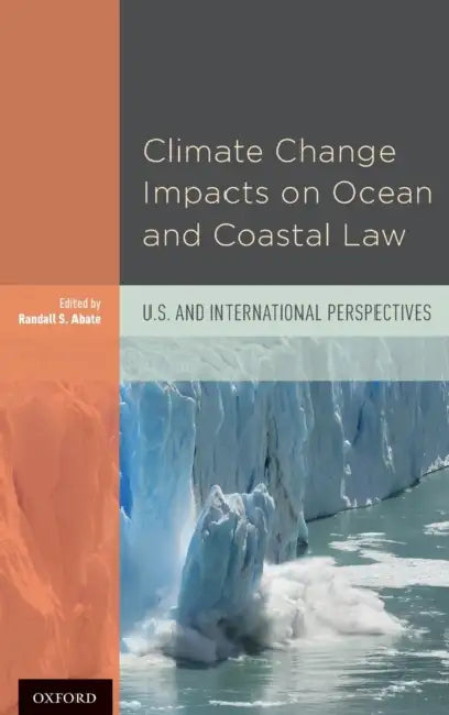 Climate Change Impacts on Ocean and Coastal Law: U.S. and International Perspectives by Randall S. Abate