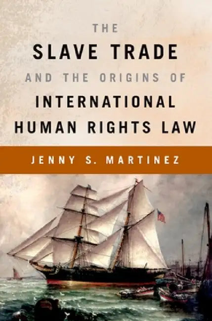 The Slave Trade and the Origins of International Human Rights Law by Jenny S. Martinez