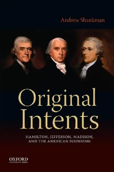 Original Intents: Hamilton, Jefferson, Madison, and the American Founding by Andrew Shankman