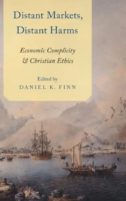 Distant Markets, Distant Harms: Economic Complicity and Christian Ethics by Daniel Finn