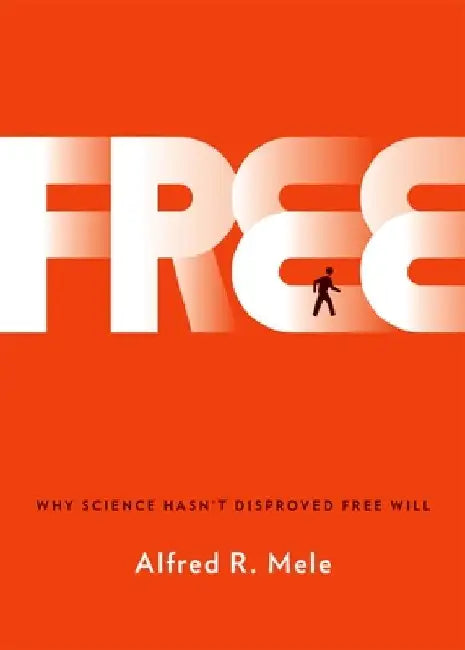 Free: Why Science Hasn't Disproved Free Will by Alfred R. Mele