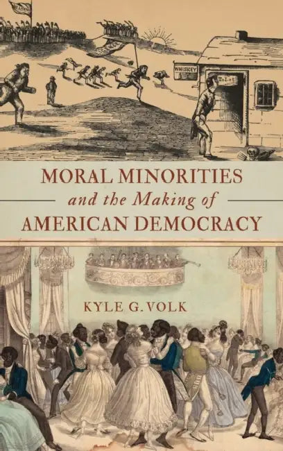 Moral Minorities and the Making of American Democracy by Kyle G. Volk