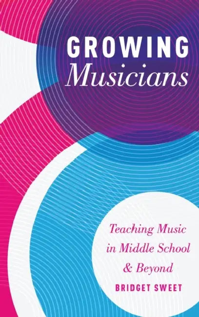 Growing Musicians: Teaching Music in Middle School and Beyond by Bridget Sweet