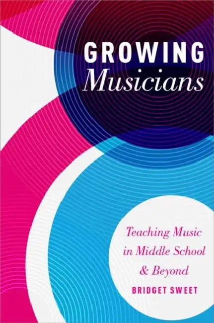 Growing Musicians: Teaching Music in Middle School and Beyond by Bridget Sweet