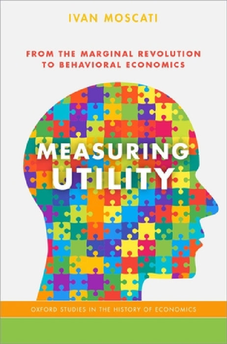 Measuring Utility: From the Marginal Revolution to Behavioral Economics by Ivan Moscati