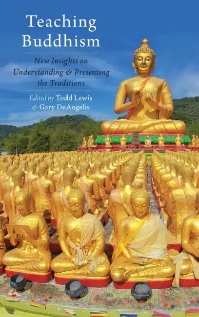 Teaching Buddhism: New Insights on Understanding and Presenting the Traditions by Todd Lewis, Gary Deangelis