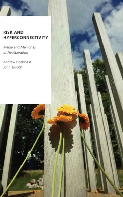 Risk and Hyperconnectivity: Media and Memories of Neoliberalism by Andrew Hoskins, John Tulloch