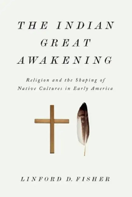 The Indian Great Awakening: Religion and the Shaping of Native Cultures in Early America by Linford D. Fisher