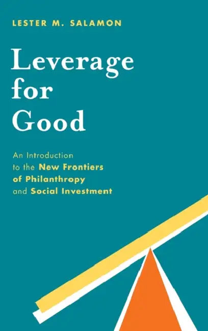 Leverage for Good: An Introduction to the New Frontiers of Philanthropy and Social Investment by Lester M. Salamon