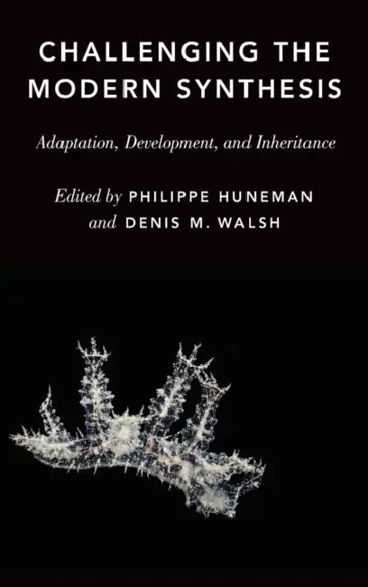 Challenging the Modern Synthesis: Adaptation, Development, and Inheritance by Philippe Huneman, Denis M. Walsh