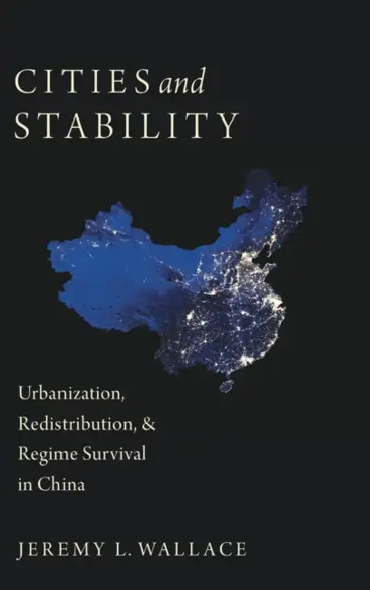 Cities and Stability: Urbanization, Redistribution, and Regime Survival in China by Jeremy Wallace