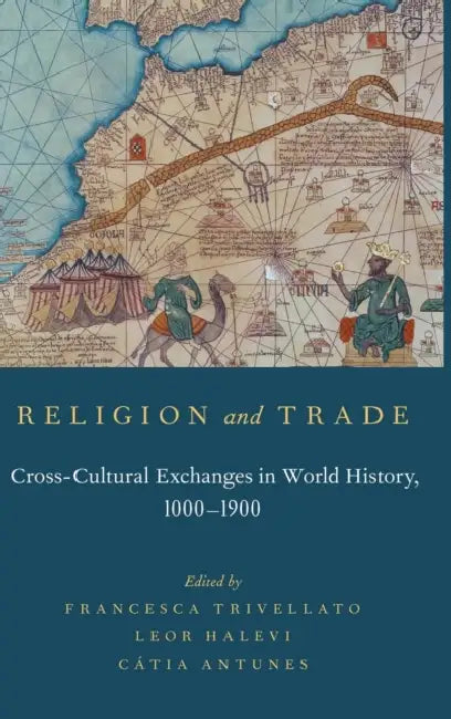 Religion and Trade: Cross-Cultural Exchanges in World History, 1000-1900 by Francesca Trivellato, Leor Halevi, Catia Antunes