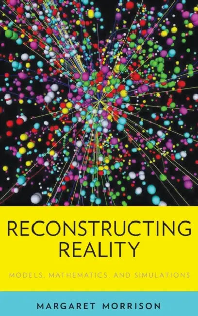 Reconstructing Reality: Models, Mathematics, and Simulations by Margaret Morrison