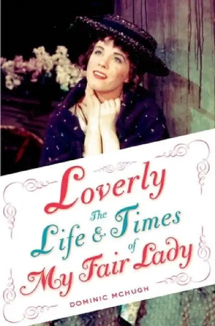 Loverly: The Life and Times of My Fair Lady by Dominic McHugh