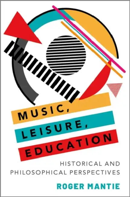 Music, Leisure, Education: Historical and Philosophical Perspectives by Roger Mantie