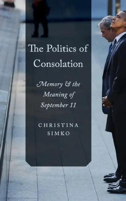 The Politics of Consolation: Memory and the Meaning of September 11 by Christina Simko