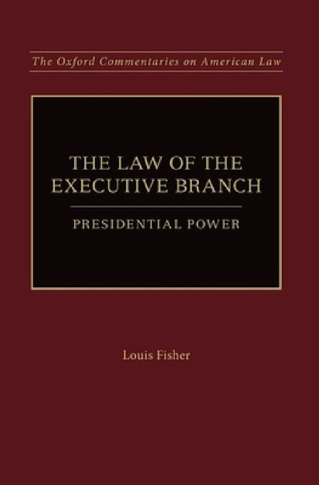 Law of the Executive Branch: Presidential Power by Louis Fisher