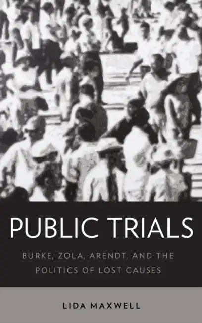 Public Trials: Burke, Zola, Arendt, and the Politics of Lost Causes by Lida Maxwell