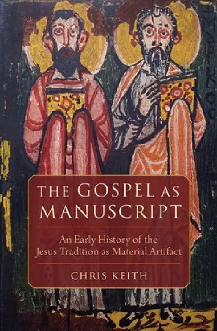 The Gospel as Manuscript: An Early History of the Jesus Tradition as Material Artifact by Chris Keith