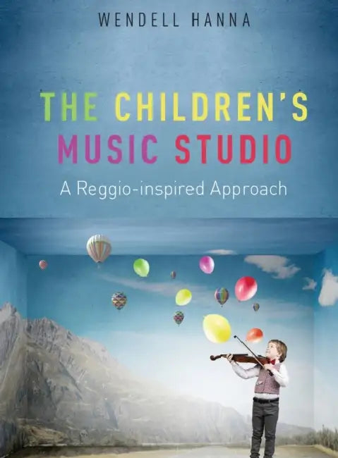 The Children's Music Studio: A Reggio-Inspired Approach by Wendell Hanna