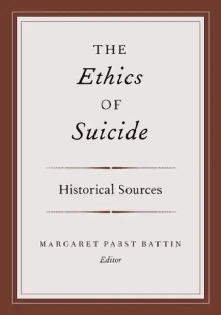 The Ethics of Suicide: Historical Sources by Margaret Pabst Battin