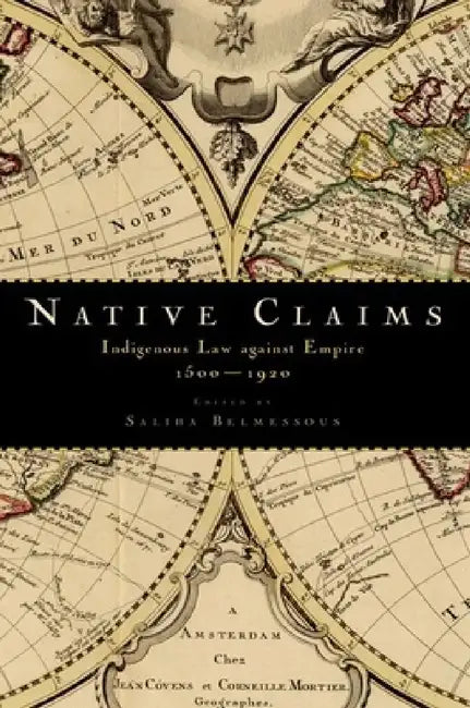 Native Claims: Indigenous Law Against Empire, 1500-1920 by Saliha Belmessous