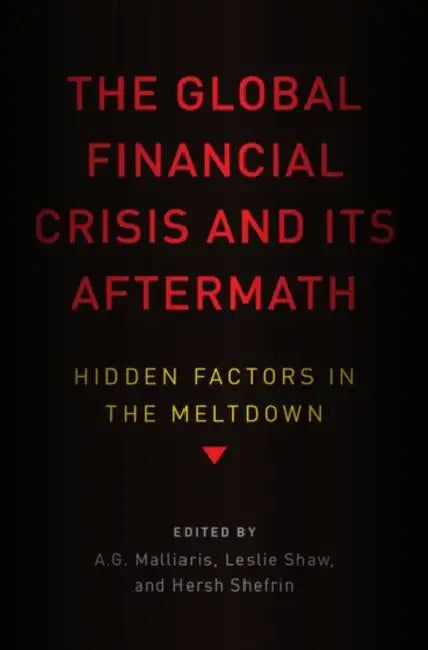 Global Financial Crisis and Its Aftermath: Hidden Factors in the Meltdown by A. G. Malliaris, Leslie Shaw, Hersh Shefrin