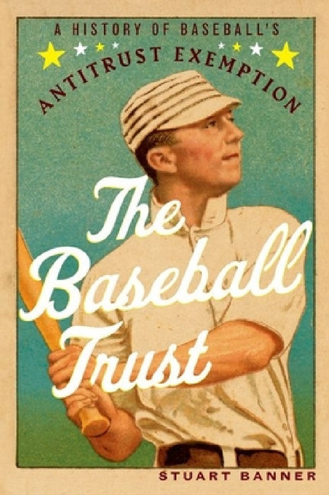 The Baseball Trust: A History of Baseball's Antitrust Exemption by Stuart Banner