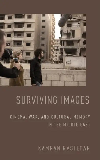 Surviving Images: Cinema, War, and Cultural Memory in the Middle East by Kamran Rastegar