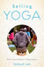 Selling Yoga: From Counterculture to Pop Culture by Andrea Jain