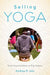 Selling Yoga: From Counterculture to Pop Culture by Andrea Jain