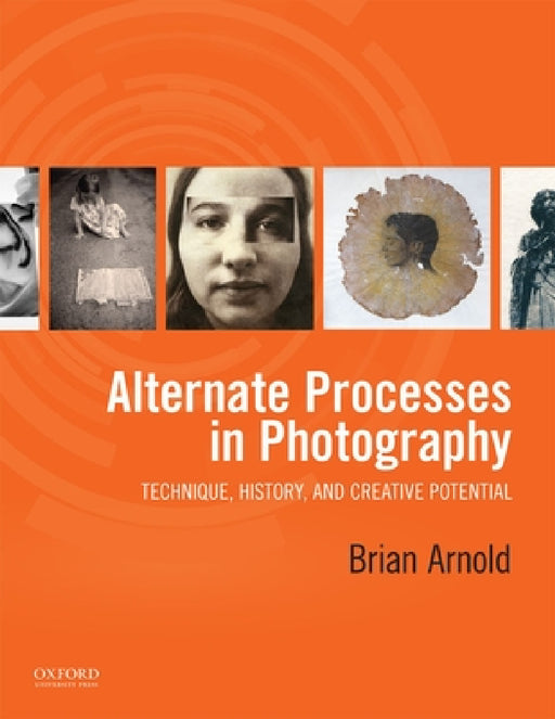 Alternate Processes in Photography: Technique, History, and Creative Potential by Brian Arnold