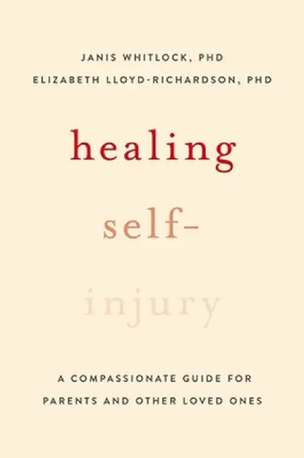 Healing After Self-Injury: A Compassionate Guide for Parents and Other Loved Ones by Janis Whitlock