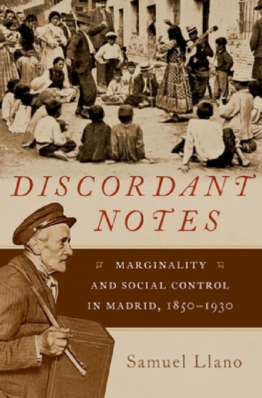 Discordant Notes: Marginality and Social Control in Madrid, 1850-1930 by Samuel Llano