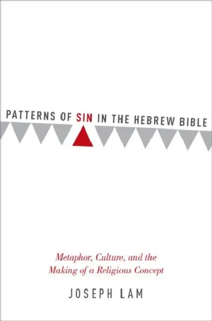 Patterns of Sin in the Hebrew Bible: Metaphor, Culture, and the Making of a Religious Concept by Joseph Lam