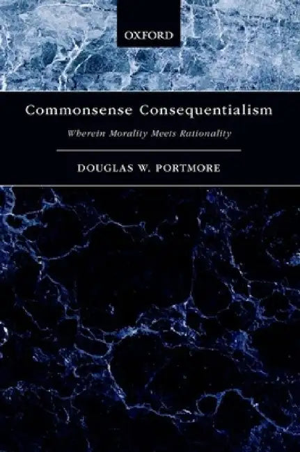Commonsense Consequentialism: Wherein Morality Meets Rationality by Douglas W. Portmore