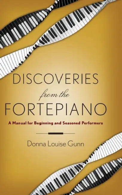 Discoveries from the Fortepiano: A Manual for Beginning and Seasoned Performers by Donna Louise Gunn