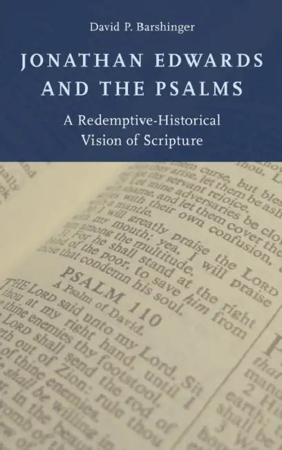 Jonathan Edwards and the Psalms: A Redemptive-Historical Vision of Scripture by David P. Barshinger