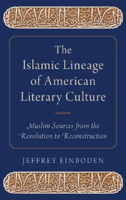 Islamic Lineage of American Literary Culture: Muslim Sources from the Revolution to Reconstruction by Jeffrey Einboden