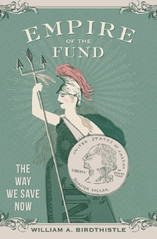 Empire of the Fund: The Way We Save Now by William A. Birdthistle