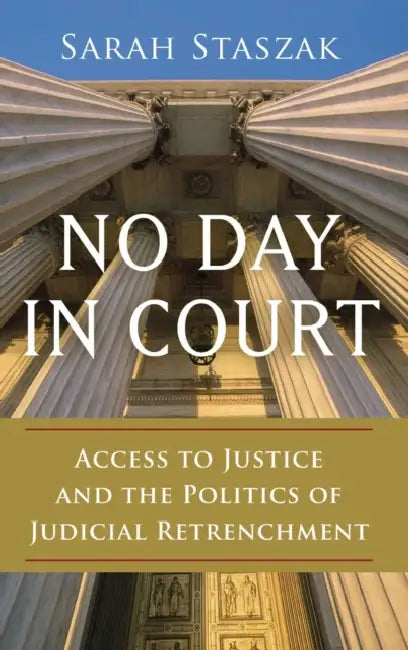 No Day in Court: Access to Justice and the Politics of Judicial Retrenchment by Sarah Staszak